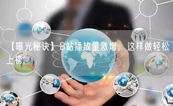【曝光秘诀】B站播放量激增，这样做轻松上榜!