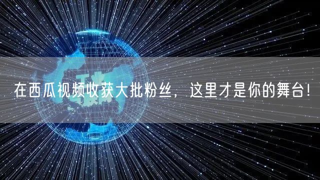 在西瓜视频收获大批粉丝，这里才是你的舞台！