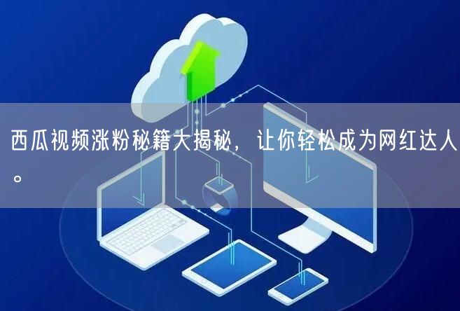 西瓜视频涨粉秘籍大揭秘，让你轻松成为网红达人。