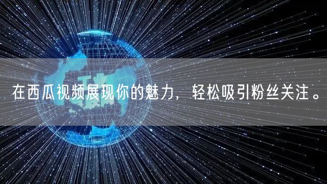 在西瓜视频展现你的魅力，轻松吸引粉丝关注。