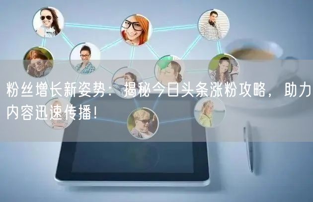 粉丝增长新姿势：揭秘今日头条涨粉攻略，助