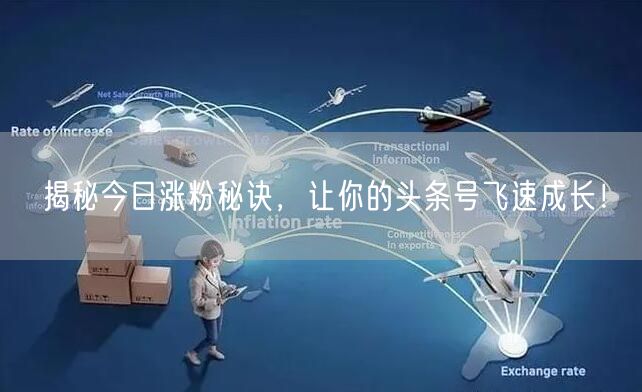 揭秘今日涨粉秘诀，让你的头条号飞速成长！