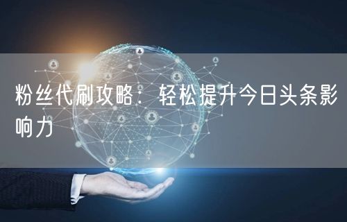 粉丝代刷攻略：轻松提升今日头条影响力