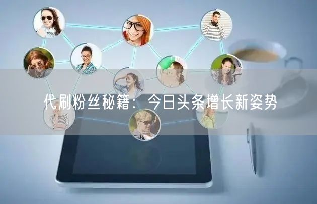 代刷粉丝秘籍：今日头条增长新姿势