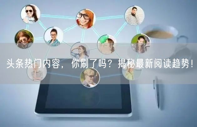 头条热门内容，你刷了吗？揭秘最新阅读趋势！