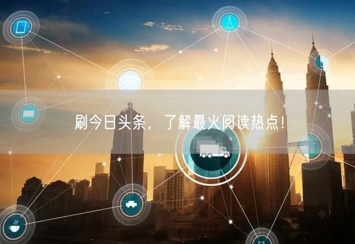 刷今日头条，了解最火阅读热点！