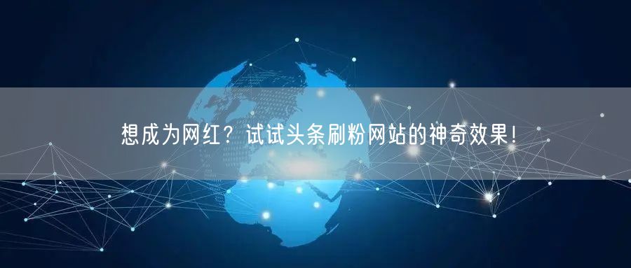 想成为网红？试试头条刷粉网站的神奇效果！