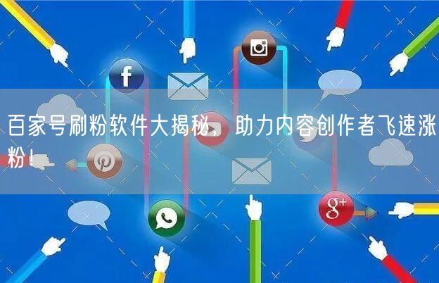 百家号刷粉软件大揭秘，助力内容创作者飞速涨粉！