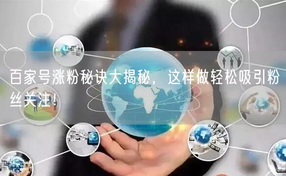 百家号涨粉秘诀大揭秘，这样做轻松吸引粉丝