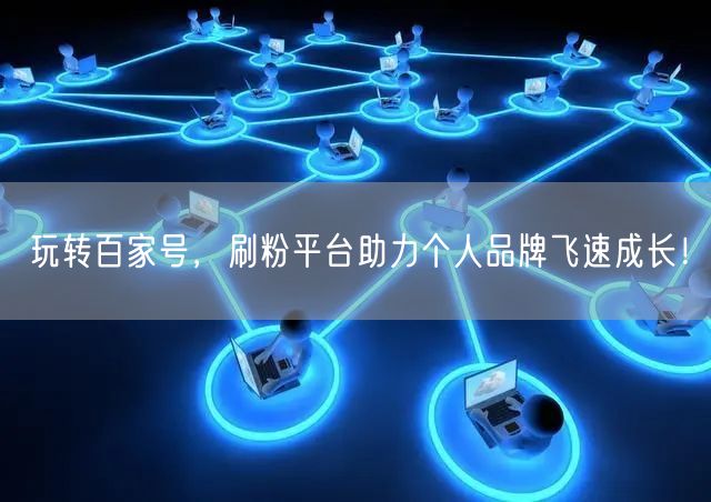 玩转百家号，刷粉平台助力个人品牌飞速成长！