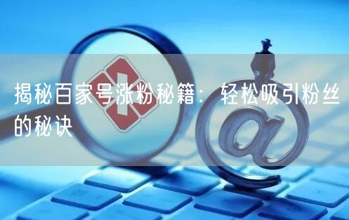 揭秘百家号涨粉秘籍：轻松吸引粉丝的秘诀