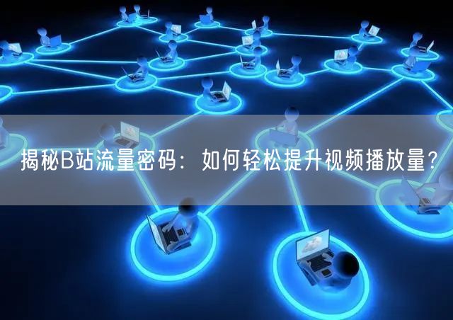 揭秘B站流量密码：如何轻松提升视频播放量？