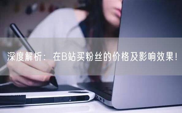 深度解析：在B站买粉丝的价格及影响效果！