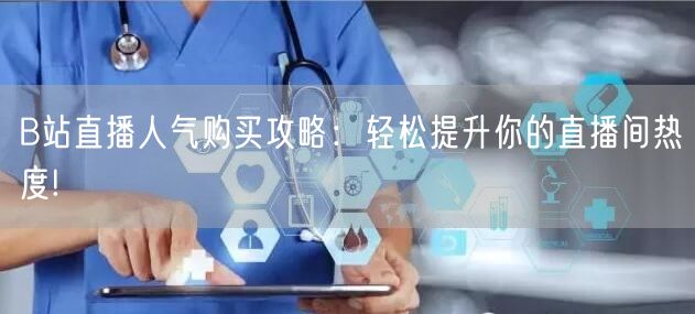 B站直播人气购买攻略：轻松提升你的直播间热度!