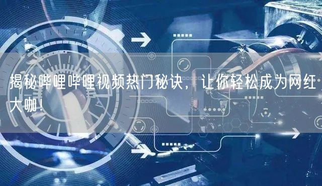 揭秘哔哩哔哩视频热门秘诀，让你轻松成为网