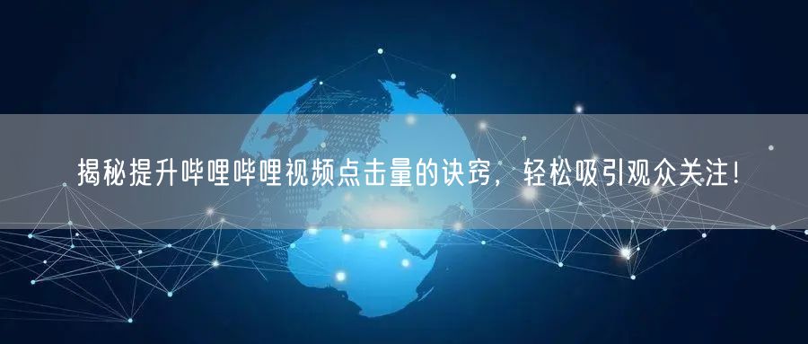 揭秘提升哔哩哔哩视频点击量的诀窍，轻松吸