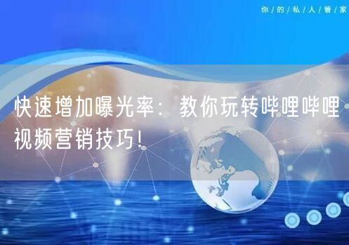 快速增加曝光率：教你玩转哔哩哔哩视频营销