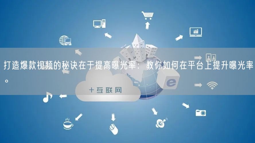 打造爆款视频的秘诀在于提高曝光率：教你如