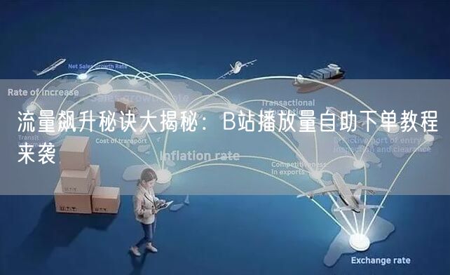 流量飙升秘诀大揭秘：B站播放量自助下单教程来袭