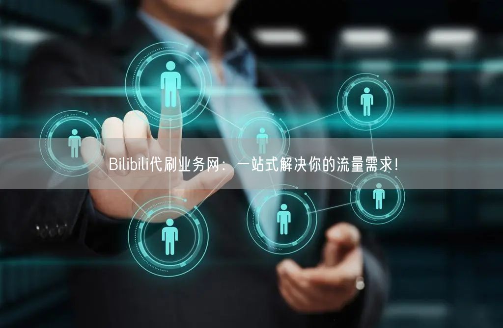 Bilibili代刷业务网：一站式解决你的流量需求！