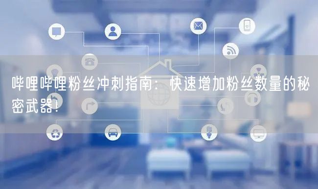 哔哩哔哩粉丝冲刺指南：快速增加粉丝数量的秘密武器！