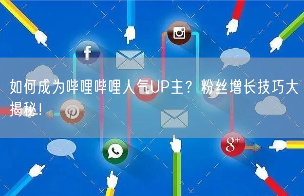 如何成为哔哩哔哩人气UP主？粉丝增长技巧大揭秘！