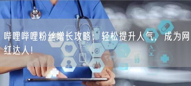 哔哩哔哩粉丝增长攻略：轻松提升人气，成为网红达人！