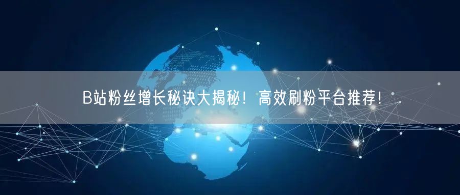 B站粉丝增长秘诀大揭秘！高效刷粉平台推荐
