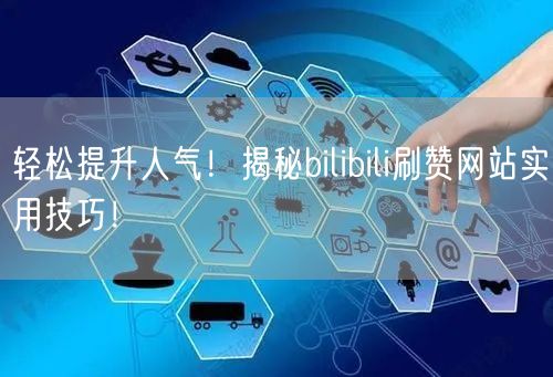 轻松提升人气！揭秘bilibili刷赞网