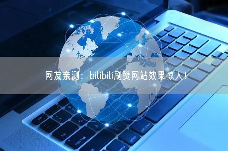 网友亲测：bilibili刷赞网站效果惊