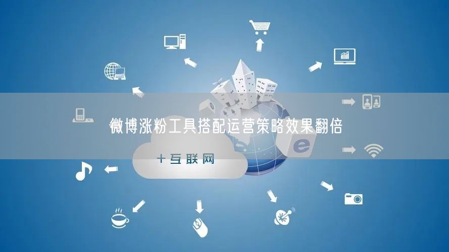 微博涨粉工具搭配运营策略效果翻倍