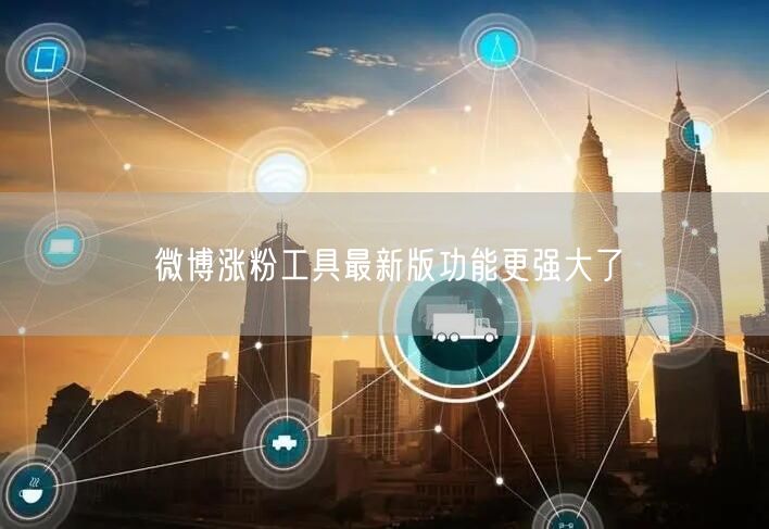 微博涨粉工具最新版功能更强大了