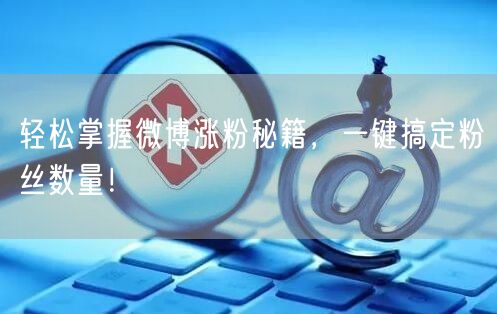 轻松掌握微博涨粉秘籍，一键搞定粉丝数量！