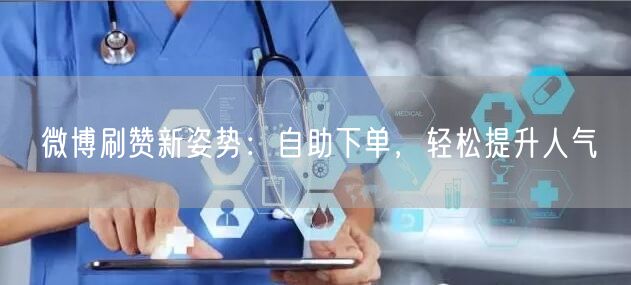 微博刷赞新姿势：自助下单，轻松提升人气