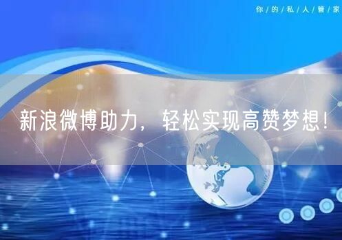 新浪微博助力，轻松实现高赞梦想！
