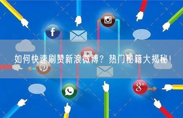 如何快速刷赞新浪微博？热门秘籍大揭秘！