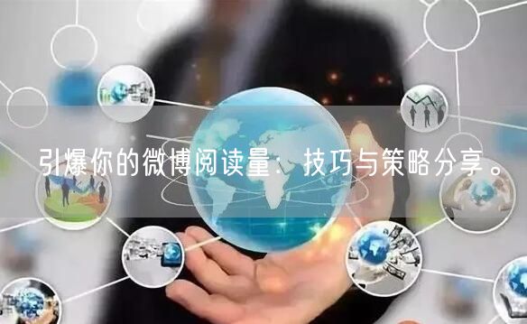 引爆你的微博阅读量：技巧与策略分享。