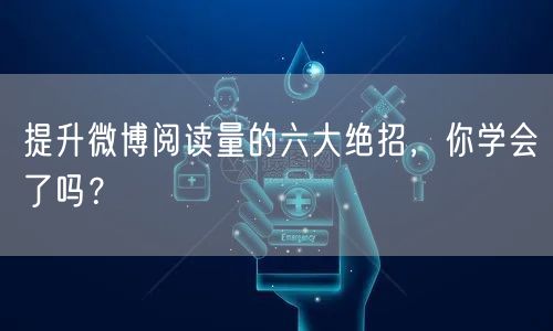 提升微博阅读量的六大绝招，你学会了吗？