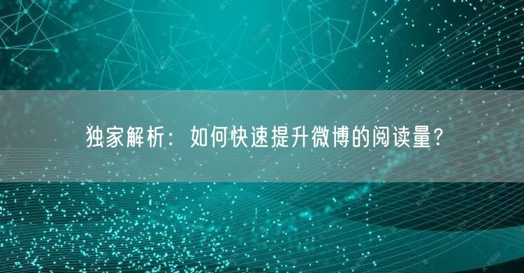 独家解析：如何快速提升微博的阅读量？