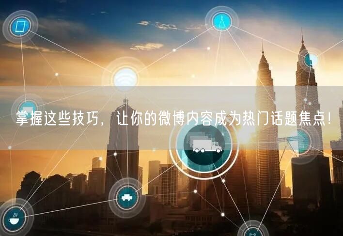 掌握这些技巧，让你的微博内容成为热门话题