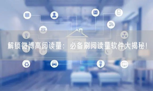 解锁微博高阅读量：必备刷阅读量软件大揭秘！