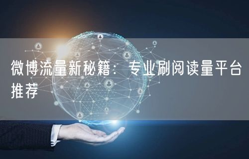 微博流量新秘籍：专业刷阅读量平台推荐