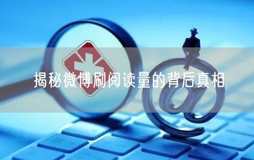 揭秘微博刷阅读量的背后真相