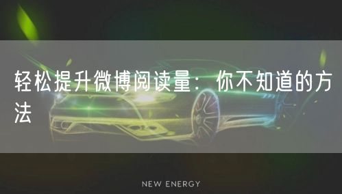 轻松提升微博阅读量：你不知道的方法