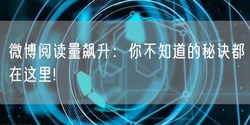 微博阅读量飙升：你不知道的秘诀都在这里!