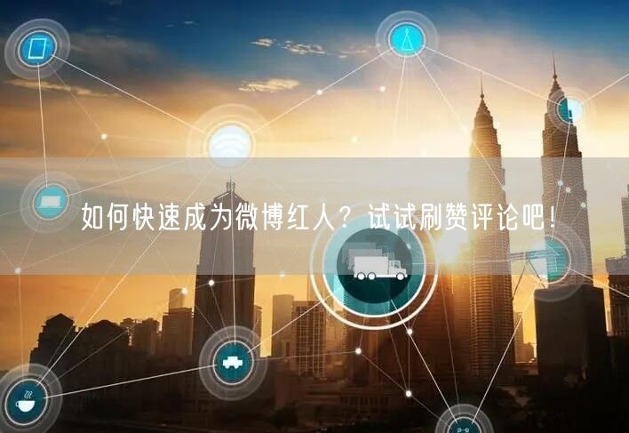 如何快速成为微博红人？试试刷赞评论吧！