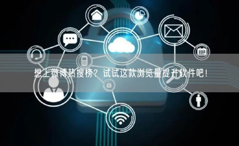 想上微博热搜榜？试试这款浏览量提升软件吧！