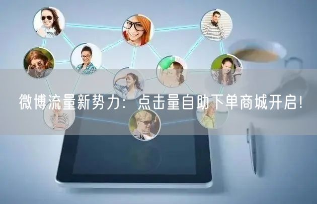微博流量新势力：点击量自助下单商城开启！