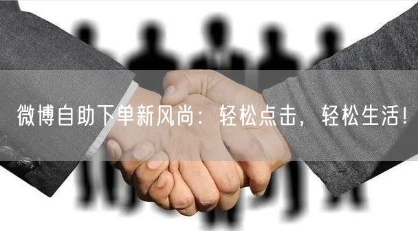 微博自助下单新风尚：轻松点击，轻松生活！