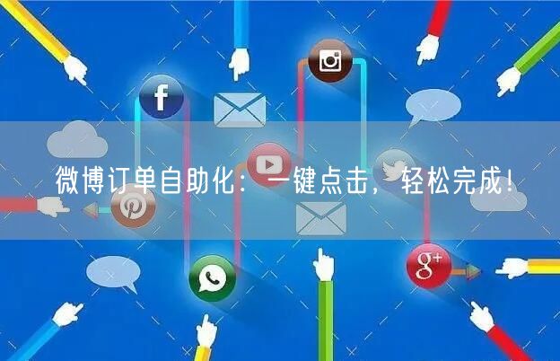 微博订单自助化：一键点击，轻松完成！
